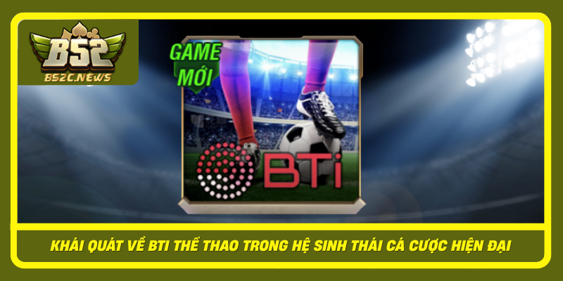 Khai Quat Ve Bti The Thao Trong He Sinh Thai Ca Cuoc Hien Dai
