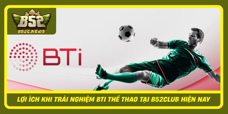 Loi Ich Khi Trai Nghiem Bti The Thao Tai B52Club Hien Nay