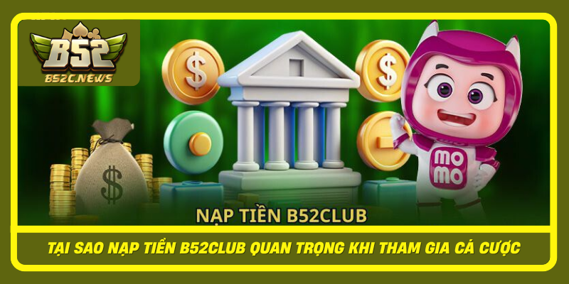 Tai Sao Nap Tien B52Club Quan Trong Khi Tham Gia Ca Cuoc